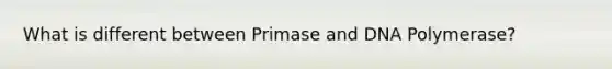 What is different between Primase and DNA Polymerase?