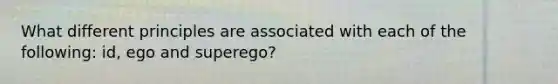 What different principles are associated with each of the following: id, ego and superego?