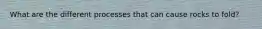 What are the different processes that can cause rocks to fold?
