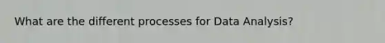 What are the different processes for Data Analysis?