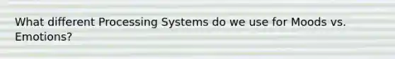 What different Processing Systems do we use for Moods vs. Emotions?