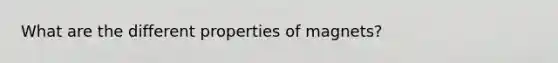 What are the different properties of magnets?