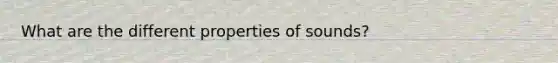 What are the different properties of sounds?