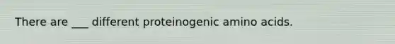 There are ___ different proteinogenic amino acids.