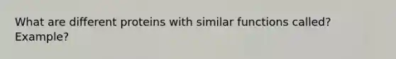 What are different proteins with similar functions called? Example?