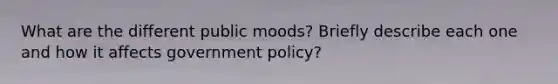 What are the different public moods? Briefly describe each one and how it affects government policy?