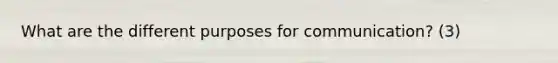 What are the different purposes for communication? (3)