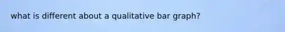 what is different about a qualitative bar graph?