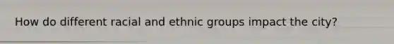 How do different racial and ethnic groups impact the city?