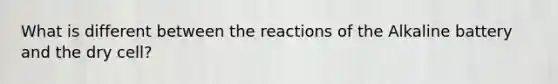 What is different between the reactions of the Alkaline battery and the dry cell?