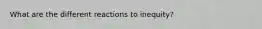 What are the different reactions to inequity?