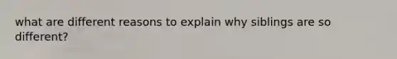 what are different reasons to explain why siblings are so different?