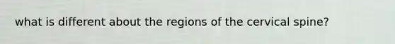 what is different about the regions of the cervical spine?