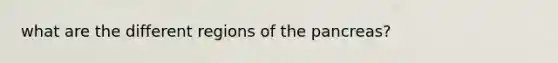 what are the different regions of <a href='https://www.questionai.com/knowledge/kITHRba4Cd-the-pancreas' class='anchor-knowledge'>the pancreas</a>?