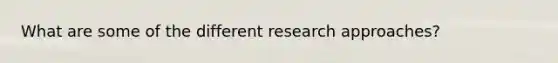 What are some of the different research approaches?