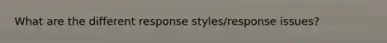 What are the different response styles/response issues?