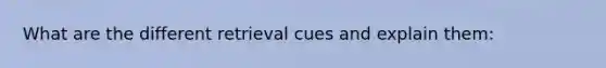 What are the different retrieval cues and explain them: