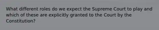 What different roles do we expect the Supreme Court to play and which of these are explicitly granted to the Court by the Constitution?