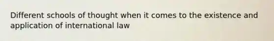 Different schools of thought when it comes to the existence and application of international law