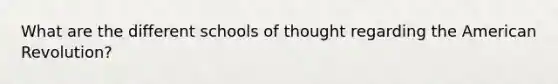 What are the different schools of thought regarding the American Revolution?