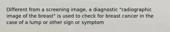 Different from a screening image, a diagnostic "radiographic image of the breast" is used to check for breast cancer in the case of a lump or other sign or symptom