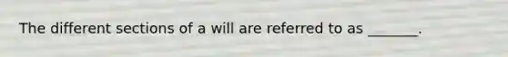 The different sections of a will are referred to as _______.