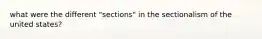 what were the different "sections" in the sectionalism of the united states?