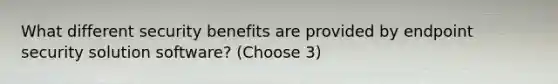 What different security benefits are provided by endpoint security solution software? (Choose 3)