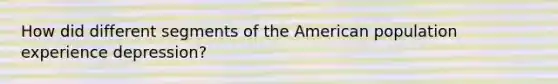 How did different segments of the American population experience depression?