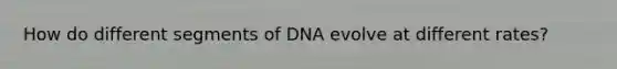 How do different segments of DNA evolve at different rates?