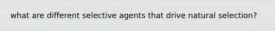 what are different selective agents that drive natural selection?