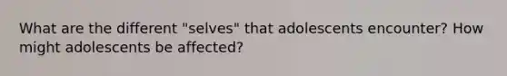 What are the different "selves" that adolescents encounter? How might adolescents be affected?