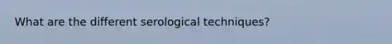 What are the different serological techniques?