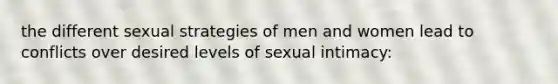 the different sexual strategies of men and women lead to conflicts over desired levels of sexual intimacy: