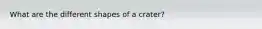 What are the different shapes of a crater?