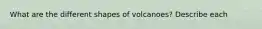 What are the different shapes of volcanoes? Describe each