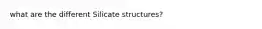 what are the different Silicate structures?