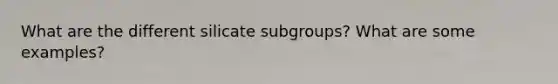 What are the different silicate subgroups? What are some examples?