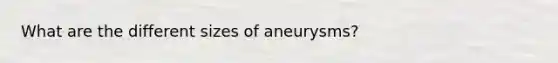 What are the different sizes of aneurysms?