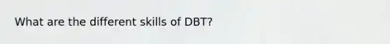 What are the different skills of DBT?