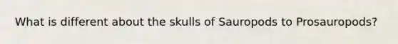 What is different about the skulls of Sauropods to Prosauropods?