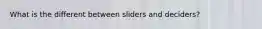 What is the different between sliders and deciders?