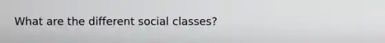 What are the different social classes?