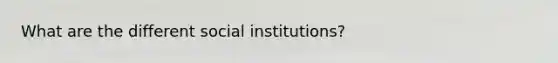 What are the different social institutions?