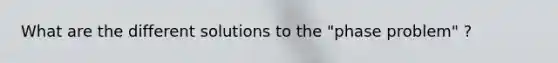 What are the different solutions to the "phase problem" ?