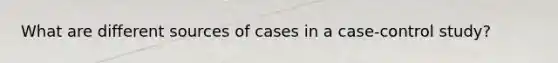 What are different sources of cases in a case-control study?