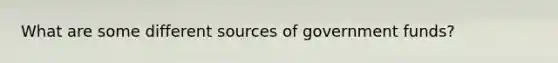 What are some different sources of government funds?