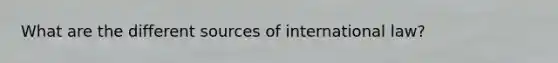 What are the different sources of international law?