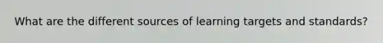 What are the different sources of learning targets and standards?