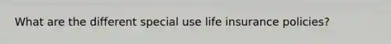 What are the different special use life insurance policies?